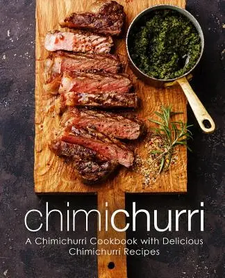 Chimichurri: Ein Chimichurri-Kochbuch mit leckeren Chimichurri-Rezepten (2. Auflage) - Chimichurri: A Chimichurri Cookbook with Delicious Chimichurri Recipes (2nd Edition)
