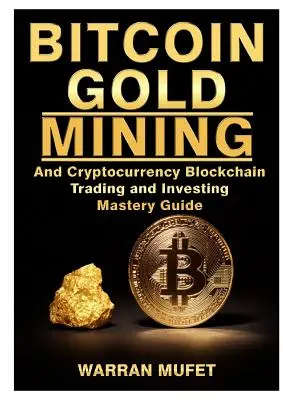 Bitcoin Gold Mining und Cryptocurrency Blockchain, Trading und Investing Mastery Guide - Bitcoin Gold Mining and Cryptocurrency Blockchain, Trading, and Investing Mastery Guide
