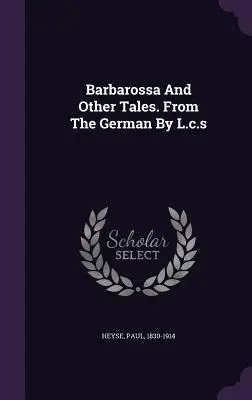 Barbarossa und andere Erzählungen. Aus dem Deutschen von L.c.s - Barbarossa And Other Tales. From The German By L.c.s