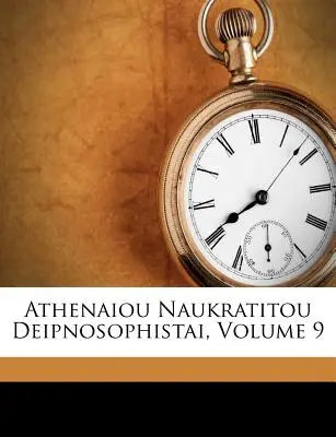 Athenaiou Naukratitou Deipnosophistai, Band 9 (Naucratis ). Athenaios - Athenaiou Naukratitou Deipnosophistai, Volume 9 (Naucratis ). Athenaeus