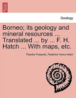 Borneo; seine Geologie und Bodenschätze ... Übersetzt ... von ... F. H. Hatch ... Mit Karten, etc. - Borneo; its geology and mineral resources ... Translated ... by ... F. H. Hatch ... With maps, etc.