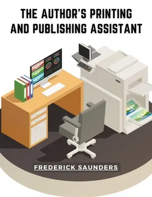 The Author's Printing and Publishing Assistant: Mit Erklärungen zum Druckverfahren - The Author's Printing and Publishing Assistant: Comprising Explanations of the Process of Printing