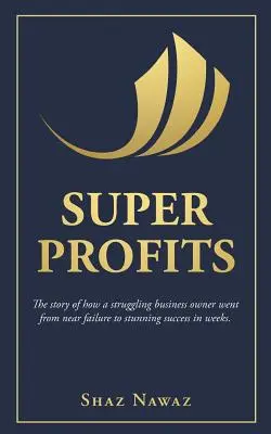 Supergewinne: Die Geschichte eines angeschlagenen Unternehmers, der vom Beinahe-Scheitern zum überwältigenden Erfolg gelangte - Super Profits: The Story of How a Struggling Business Owner Went from Near Failure to Stunning Success