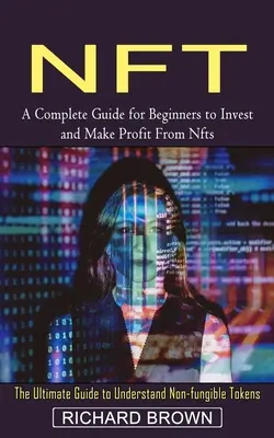 Nft: Ein kompletter Leitfaden für Anfänger zum Investieren und Profitieren von Nfts (The Ultimate Guide to Understand Non-fungible Toke - Nft: A Complete Guide for Beginners to Invest and Make Profit From Nfts (The Ultimate Guide to Understand Non-fungible Toke