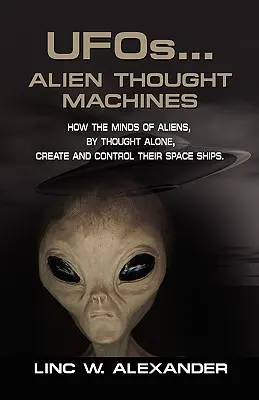 UFOs...ALIEN THOUGHT MACHINES: Wie der Verstand von Außerirdischen allein durch Gedanken ihre Raumschiffe erschafft und kontrolliert - UFOs...ALIEN THOUGHT MACHINES: How the Minds of Aliens, By Thought Alone, Create and Control Their Spaceships