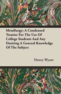 Metallurgie; Eine komprimierte Abhandlung für den Gebrauch von College-Studenten und alle, die ein allgemeines Wissen über das Thema wünschen - Metallurgy; A Condensed Treatise For The Use Of College Students And Any Desiring A General Knowledge Of The Subject