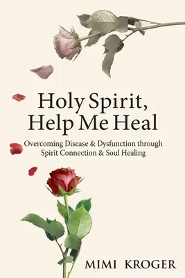 Heiliger Geist, hilf mir heilen: Überwindung von Krankheiten und Funktionsstörungen durch Verbindung mit dem Geist und Heilung der Seele - Holy Spirit, Help Me Heal: Overcoming Disease & Dysfunction through Spirit Connection & Soul Healing