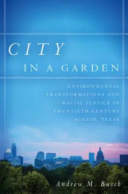 Stadt im Garten: Umweltveränderungen und Rassengerechtigkeit in Austin, Texas, im zwanzigsten Jahrhundert - City in a Garden: Environmental Transformations and Racial Justice in Twentieth-Century Austin, Texas