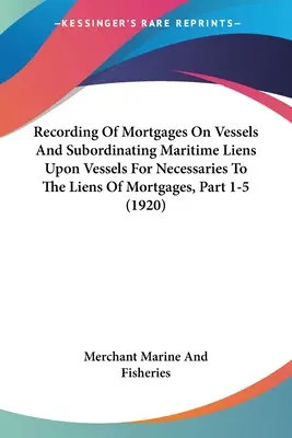 Eintragung von Schiffshypotheken und Unterordnung von maritimen Pfandrechten auf Schiffen für Notwendigkeiten unter die Pfandrechte von Hypotheken, Teil 1-5 - Recording Of Mortgages On Vessels And Subordinating Maritime Liens Upon Vessels For Necessaries To The Liens Of Mortgages, Part 1-5