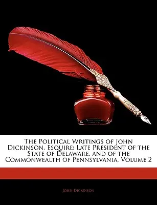 Die politischen Schriften von John Dickinson, Esquire: Late President of the State of Delaware, and of the Commonwealth of Pennsylvania, Band 2 - The Political Writings of John Dickinson, Esquire: Late President of the State of Delaware, and of the Commonwealth of Pennsylvania, Volume 2