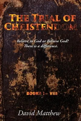 Die Prüfung der Christenheit: An Gott glauben oder an Gott glauben? Es gibt einen Unterschied. Bücher I-VIII - The Trial of Christendom: Believe in God or Believe God? There is a difference. Books I-VIII