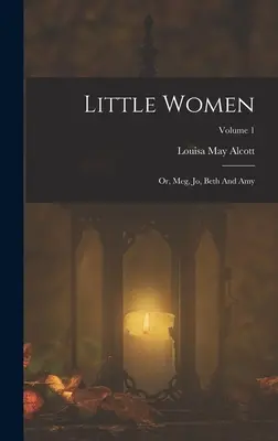 Kleine Frauen: Oder: Meg, Jo, Beth und Amy; Band 1 - Little Women: Or, Meg, Jo, Beth And Amy; Volume 1