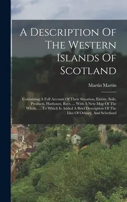 Eine Beschreibung der westlichen Inseln von Schottland: Containing A Full Account Of Their Situation, Extent, Soils, Products, Harbours, Bays, ... Mit einem Ne - A Description Of The Western Islands Of Scotland: Containing A Full Account Of Their Situation, Extent, Soils, Products, Harbours, Bays, ... With A Ne