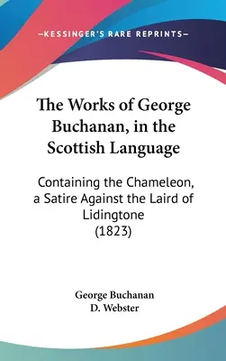 Die Werke von George Buchanan, in der schottischen Sprache: Enthält das Chamäleon, eine Satire gegen den Laird of Lidingtone (1823) - The Works of George Buchanan, in the Scottish Language: Containing the Chameleon, a Satire Against the Laird of Lidingtone (1823)