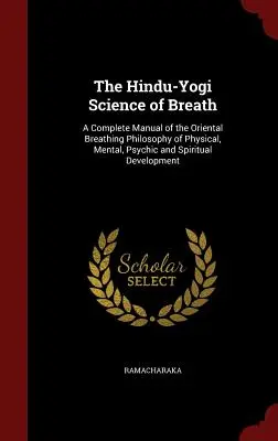 Die Hindu-Yogi-Wissenschaft des Atems: Ein vollständiges Handbuch der orientalischen Atmungsphilosophie zur körperlichen, geistigen, psychischen und spirituellen Entwicklung - The Hindu-Yogi Science of Breath: A Complete Manual of the Oriental Breathing Philosophy of Physical, Mental, Psychic and Spiritual Development
