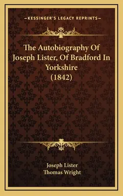 Die Autobiographie von Joseph Lister aus Bradford in Yorkshire (1842) - The Autobiography Of Joseph Lister, Of Bradford In Yorkshire (1842)