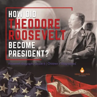 Wie wurde Theodore Roosevelt Präsident? Roosevelt-Biografie Klasse 6 Kinderbiografien - How Did Theodore Roosevelt Become President? Roosevelt Biography Grade 6 Children's Biographies