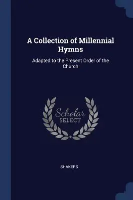 Eine Sammlung von Millennial Hymnen: Angepasst an die gegenwärtige Ordnung der Kirche - A Collection of Millennial Hymns: Adapted to the Present Order of the Church