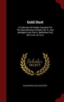 Goldstaub: Eine Sammlung goldener Ratschläge zur Heiligung des täglichen Lebens, aus dem Französischen übersetzt und gekürzt [paillettes d'or] - Gold Dust: A Collection Of Golden Counsels For The Sanctification Of Daily Life, Tr. And Abridged From The Fr. [paillettes D'or]