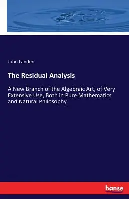 Die Residualanalyse: Ein neuer Zweig der algebraischen Kunst, von sehr umfangreichem Nutzen, sowohl in der reinen Mathematik als auch in der Naturphilosophie - The Residual Analysis: A New Branch of the Algebraic Art, of Very Extensive Use, Both in Pure Mathematics and Natural Philosophy