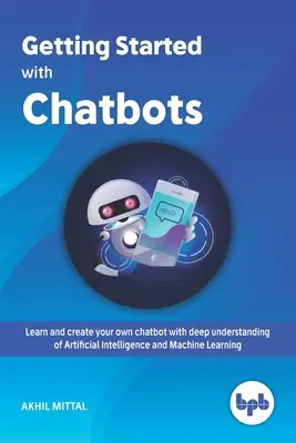 Erste Schritte mit Chatbots: Lernen und erstellen Sie Ihren eigenen Chatbot mit einem tiefen Verständnis von künstlicher Intelligenz und maschinellem Lernen - Getting Started with Chatbots: learn and create your own chatbot with deep understanding of Artificial Intelligence and Machine Learning