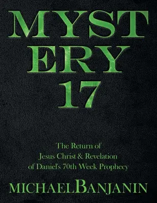 Mysterium 17: Die Rückkehr Jesu Christi und die Offenbarung der Prophezeiung der 70. Woche Daniels - Mystery 17: The Return of Jesus Christ & Revelation of Daniel's 70Th Week Prophecy
