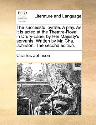 The Successful Pyrate. a Play. as It Is Acted at the Theatre-Royal in Drury-Lane, by Her Majesty's Servants. Geschrieben von Mr. Cha. Johnson. der zweite E - The Successful Pyrate. a Play. as It Is Acted at the Theatre-Royal in Drury-Lane, by Her Majesty's Servants. Written by Mr. Cha. Johnson. the Second E