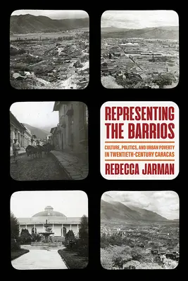 Die Darstellung der Barrios: Kultur, Politik und städtische Armut in Caracas im zwanzigsten Jahrhundert - Representing the Barrios: Culture, Politics, and Urban Poverty in Twentieth-Century Caracas