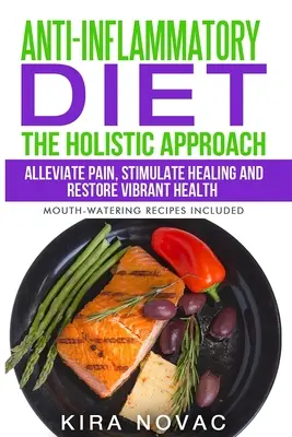 Entzündungshemmende Ernährung: Die ganzheitliche Herangehensweise: Schmerzen lindern, die Heilung anregen und die Gesundheit wiederherstellen - Anti-Inflammatory Diet: The Holistic Approach: Alleviate Pain, Stimulate Healing and Restore Vibrant Health