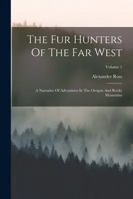Die Pelzjäger des Fernen Westens: Eine Erzählung von Abenteuern in den Oregon und Rocky Mountains; Band 1 - The Fur Hunters Of The Far West: A Narrative Of Adventures In The Oregon And Rocky Mountains; Volume 1