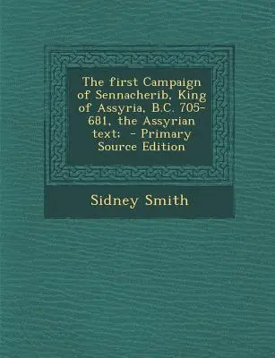 Der erste Feldzug von Sennacherib, König von Assyrien, 705-681 v. Chr., der assyrische Text; - The First Campaign of Sennacherib, King of Assyria, B.C. 705-681, the Assyrian Text;