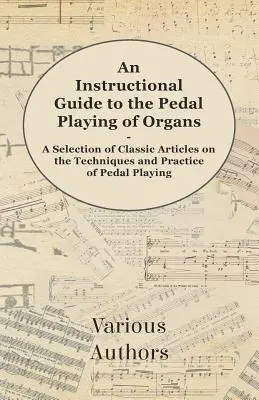 An Instructional Guide to the Pedal Playing of Organs - A Selection of Classic Articles on the Techniques and Practice of Pedal Playing