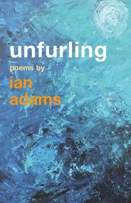 Entfalten: Gedichte von Ian Adams - Unfurling: Poems by Ian Adams