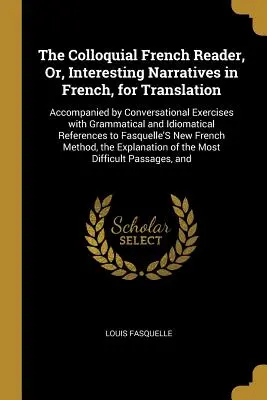 The Colloquial French Reader, Or, Interesting Narratives in French, for Translation: Begleitet von Konversationsübungen mit grammatikalischen und idio - The Colloquial French Reader, Or, Interesting Narratives in French, for Translation: Accompanied by Conversational Exercises with Grammatical and Idio