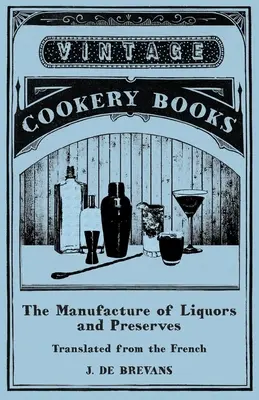 The Manufacture of Liquors and Preserves - Aus dem Französischen übersetzt - The Manufacture of Liquors and Preserves - Translated from the French
