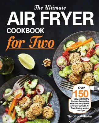 Das ultimative Fritteusen-Kochbuch für zwei: Über 150 einfache und gesunde Rezepte für Ihre Ninja Foodi Fritteuse COSORI Air Fryer Instant Vortex - The Ultimate Air Fryer Cookbook for Two: Over 150 Easy and Healthy Recipes Compatible with Your Ninja Foodi Air Fryer COSORI Air Fryer Instant Vortex