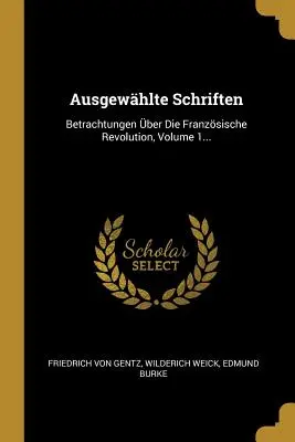 Ausgewählte Schriften: Betrachtungen über Die Franzsische Revolution, Band 1... - Ausgewhlte Schriften: Betrachtungen ber Die Franzsische Revolution, Volume 1...