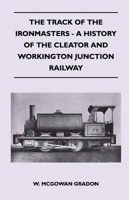 Das Gleis der Eisenbahner - Eine Geschichte der Cleator And Workington Junction Railway - The Track Of The Ironmasters - A History Of The Cleator And Workington Junction Railway