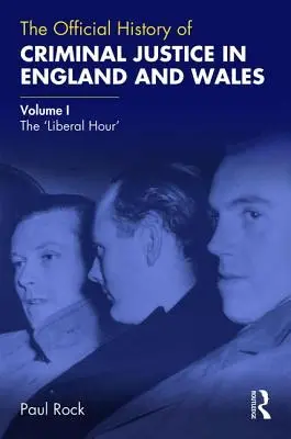 Die offizielle Geschichte der Strafjustiz in England und Wales: Band I: Die 'Liberale Stunde' - The Official History of Criminal Justice in England and Wales: Volume I: The 'Liberal Hour'