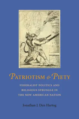 Patriotismus und Frömmigkeit: Föderalistische Politik und religiöse Kämpfe in der neuen amerikanischen Nation - Patriotism and Piety: Federalist Politics and Religious Struggle in the New American Nation