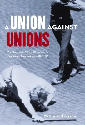 Gewerkschaft gegen Gewerkschaften: Das Bürgerbündnis von Minneapolis und sein Kampf gegen die organisierte Arbeit, 1903-1947 - Union Against Unions: The Minneapolis Citizens Alliance and Its Fight Against Organized Labor, 1903-1947
