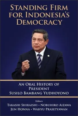 Standing Firm für Indonesiens Demokratie: Eine mündliche Geschichte von Präsident Susilo Bambang Yudhoyono - Standing Firm for Indonesia's Democracy: An Oral History of President Susilo Bambang Yudhoyono