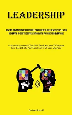 Führungsqualitäten: Wie man effizient kommuniziert, um Menschen zu beeinflussen und mit jedem und jeder ein tiefgehendes Gespräch zu führen - Leadership: How To Communicate Efficiently In Order To Influence People And Generate In-depth Conversation With Anyone And Everyon
