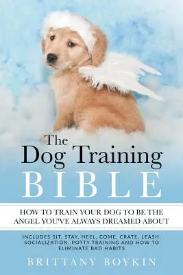 Die Bibel der Hundeerziehung - Wie Sie Ihren Hund zu dem Engel erziehen, von dem Sie immer geträumt haben: Sitz, Bleib, Bei Fuß, Komm, Kiste, Leine, Sozialisierung - The Dog Training Bible - How to Train Your Dog to be the Angel You've Always Dreamed About: Includes Sit, Stay, Heel, Come, Crate, Leash, Socializatio