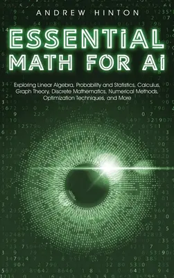 Essential Math for AI: Lineare Algebra, Wahrscheinlichkeitsrechnung und Statistik, Kalkül, Graphentheorie, Diskrete Mathematik, Numerische Methoden, - Essential Math for AI: Exploring Linear Algebra, Probability and Statistics, Calculus, Graph Theory, Discrete Mathematics, Numerical Methods,