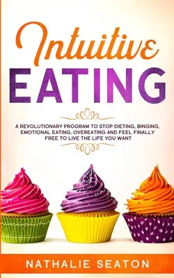 Intuitives Essen: Ein revolutionäres Programm, um mit Diäten, Binging, emotionalem Essen und Überessen aufzuhören und sich endlich frei zu fühlen, das Leben zu leben - Intuitive Eating: A Revolutionary Program To Stop Dieting, Binging, Emotional Eating, Overeating And Feel Finally Free To Live The Life