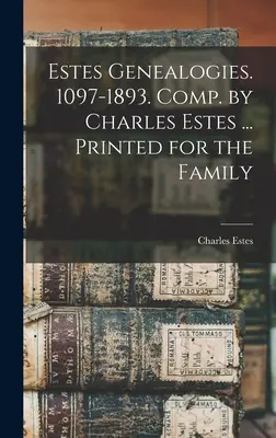 Estes Genealogien. 1097-1893. Zusammengestellt von Charles Estes ... Gedruckt für die Familie - Estes Genealogies. 1097-1893. Comp. by Charles Estes ... Printed for the Family