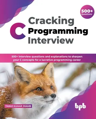 Cracking C Programming Interview: 500] Interviewfragen und Erklärungen, um Ihre C-Konzepte für eine lukrative Programmierkarriere zu schärfen (English Edi - Cracking C Programming Interview: 500] interview questions and explanations to sharpen your C concepts for a lucrative programming career (English Edi