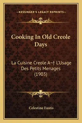 Kochen in alten kreolischen Tagen: La Cuisine Creole A L'Usage Des Petits Menages (1903) - Cooking in Old Creole Days: La Cuisine Creole A L'Usage Des Petits Menages (1903)