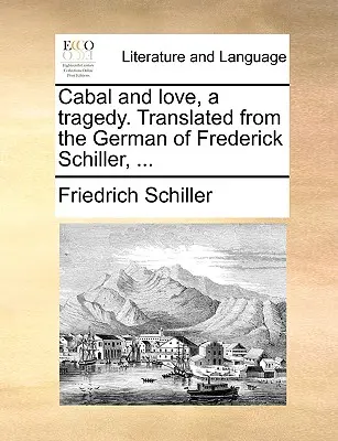 Kabale und Liebe, ein Trauerspiel. Übersetzt aus dem Deutschen von Friedrich Schiller, ... - Cabal and Love, a Tragedy. Translated from the German of Frederick Schiller, ...